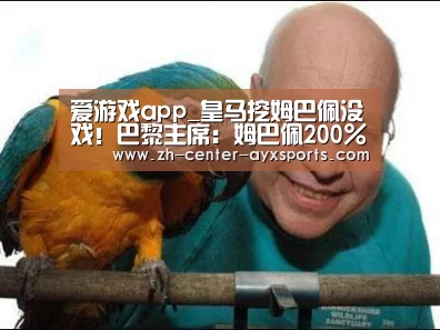 爱游戏app_皇马挖姆巴佩没戏!巴黎主席:姆巴佩200%会留队(图2) 爱游戏体育直播